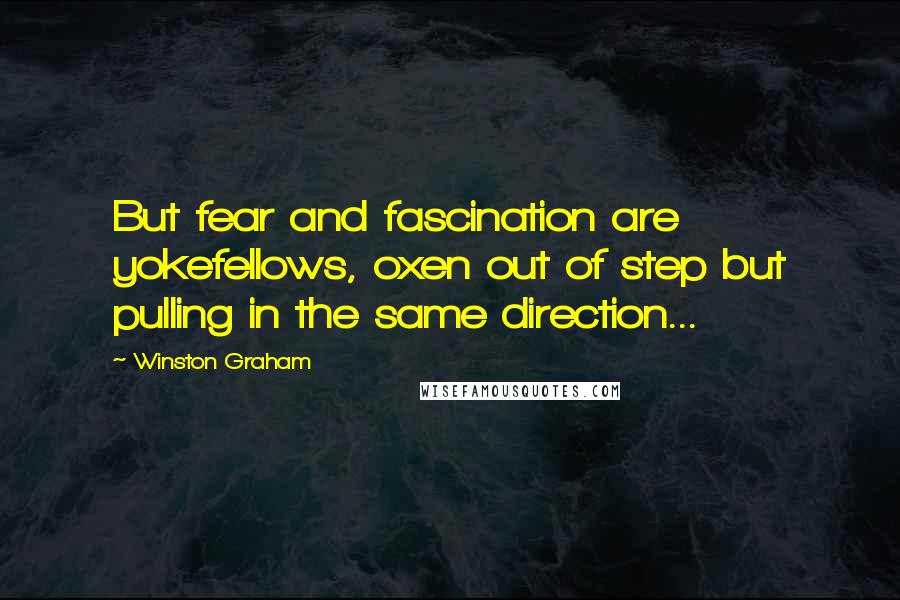 Winston Graham Quotes: But fear and fascination are yokefellows, oxen out of step but pulling in the same direction...