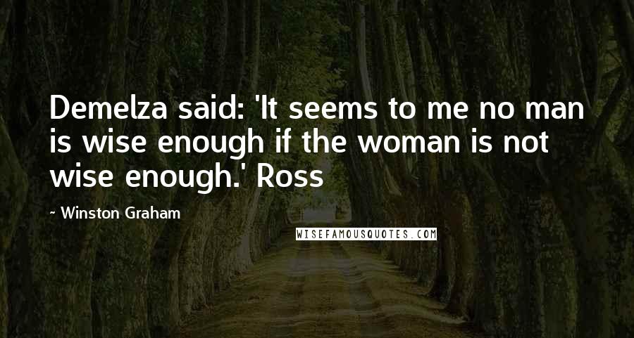 Winston Graham Quotes: Demelza said: 'It seems to me no man is wise enough if the woman is not wise enough.' Ross