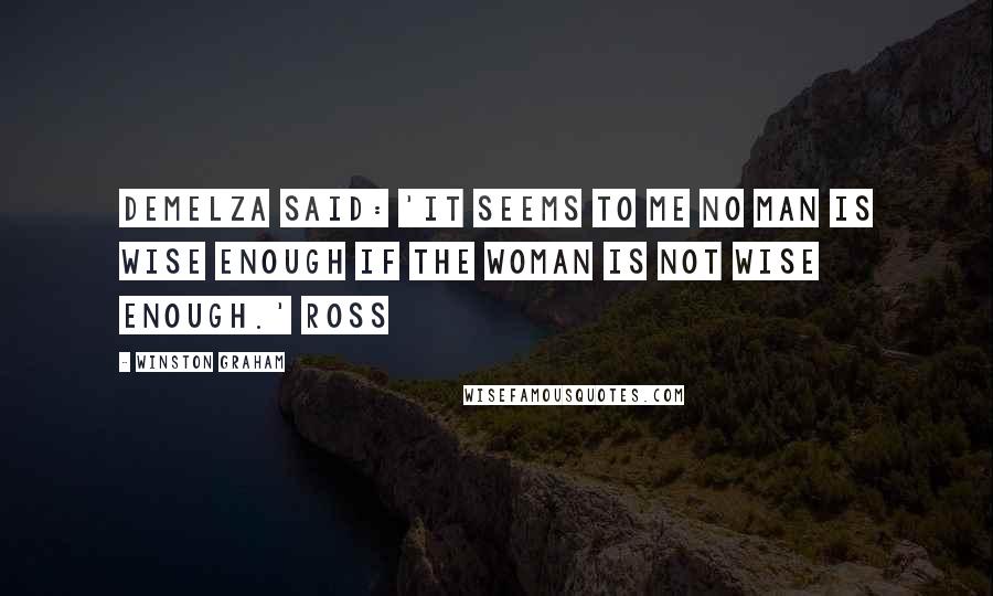 Winston Graham Quotes: Demelza said: 'It seems to me no man is wise enough if the woman is not wise enough.' Ross