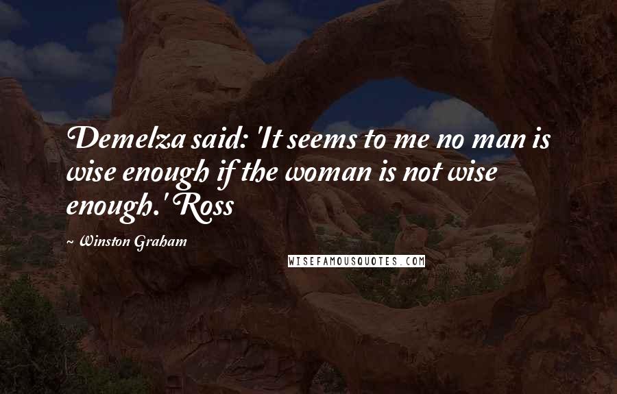 Winston Graham Quotes: Demelza said: 'It seems to me no man is wise enough if the woman is not wise enough.' Ross