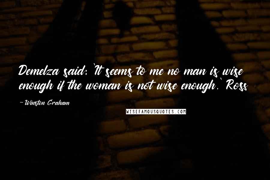Winston Graham Quotes: Demelza said: 'It seems to me no man is wise enough if the woman is not wise enough.' Ross