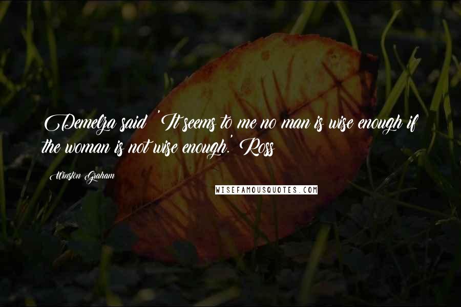 Winston Graham Quotes: Demelza said: 'It seems to me no man is wise enough if the woman is not wise enough.' Ross