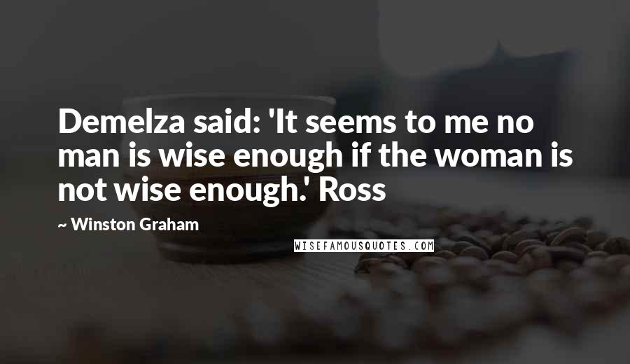 Winston Graham Quotes: Demelza said: 'It seems to me no man is wise enough if the woman is not wise enough.' Ross