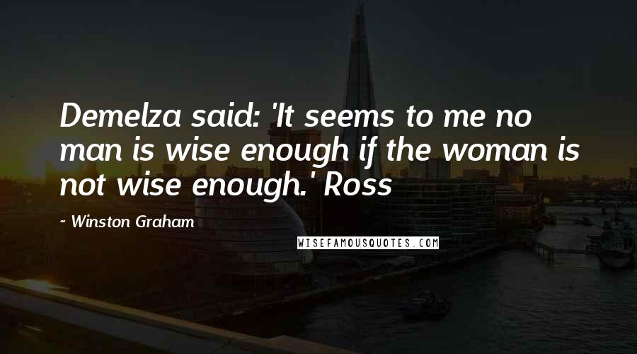 Winston Graham Quotes: Demelza said: 'It seems to me no man is wise enough if the woman is not wise enough.' Ross