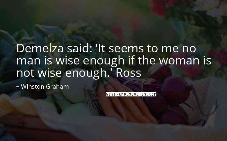 Winston Graham Quotes: Demelza said: 'It seems to me no man is wise enough if the woman is not wise enough.' Ross