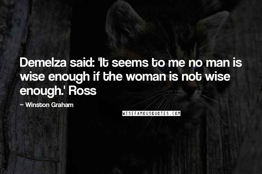 Winston Graham Quotes: Demelza said: 'It seems to me no man is wise enough if the woman is not wise enough.' Ross
