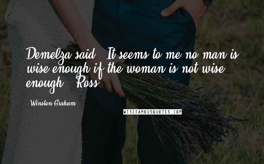 Winston Graham Quotes: Demelza said: 'It seems to me no man is wise enough if the woman is not wise enough.' Ross