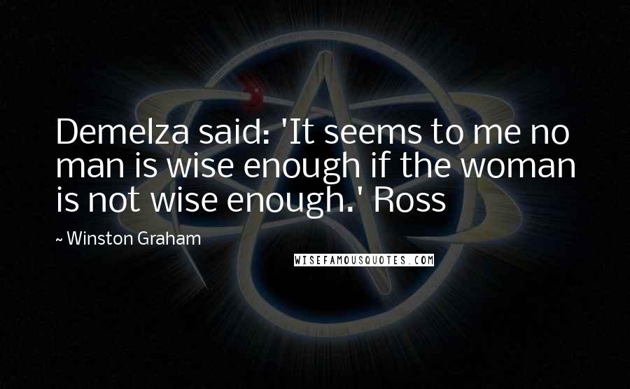 Winston Graham Quotes: Demelza said: 'It seems to me no man is wise enough if the woman is not wise enough.' Ross