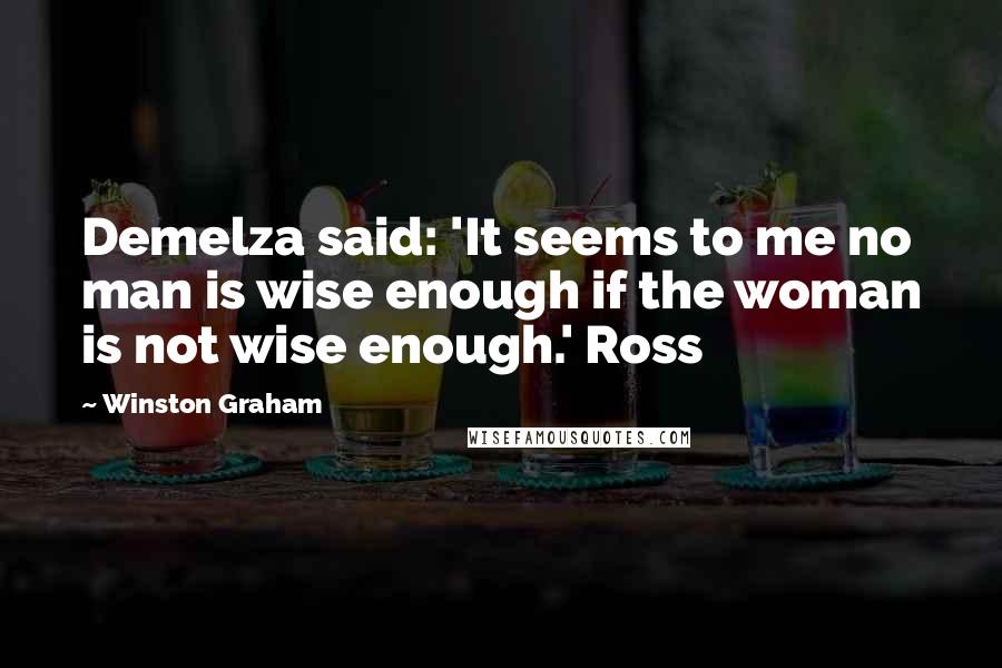 Winston Graham Quotes: Demelza said: 'It seems to me no man is wise enough if the woman is not wise enough.' Ross