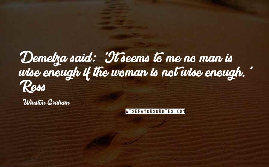 Winston Graham Quotes: Demelza said: 'It seems to me no man is wise enough if the woman is not wise enough.' Ross