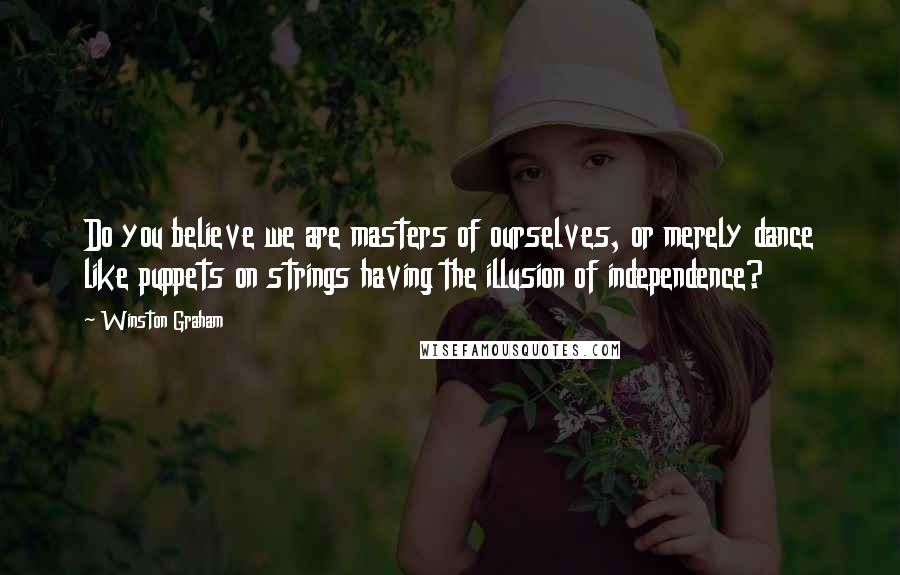 Winston Graham Quotes: Do you believe we are masters of ourselves, or merely dance like puppets on strings having the illusion of independence?