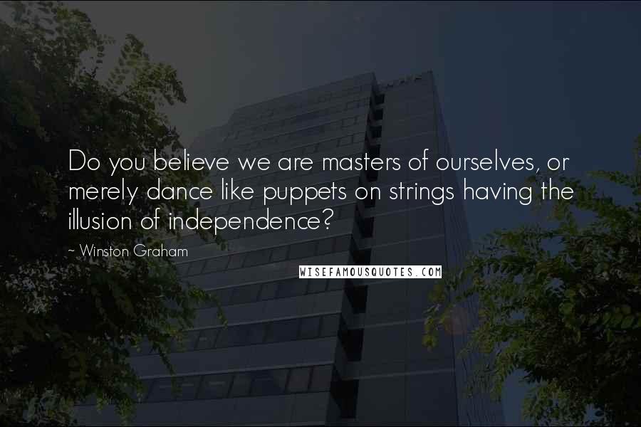 Winston Graham Quotes: Do you believe we are masters of ourselves, or merely dance like puppets on strings having the illusion of independence?