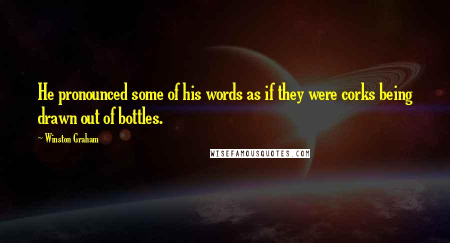 Winston Graham Quotes: He pronounced some of his words as if they were corks being drawn out of bottles.