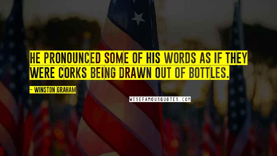 Winston Graham Quotes: He pronounced some of his words as if they were corks being drawn out of bottles.