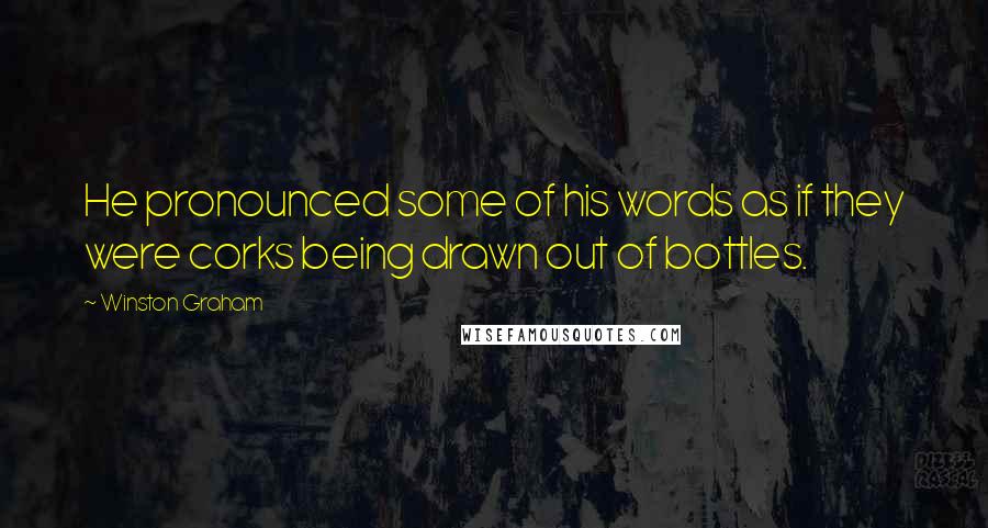 Winston Graham Quotes: He pronounced some of his words as if they were corks being drawn out of bottles.