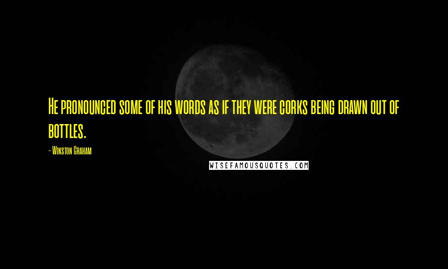 Winston Graham Quotes: He pronounced some of his words as if they were corks being drawn out of bottles.