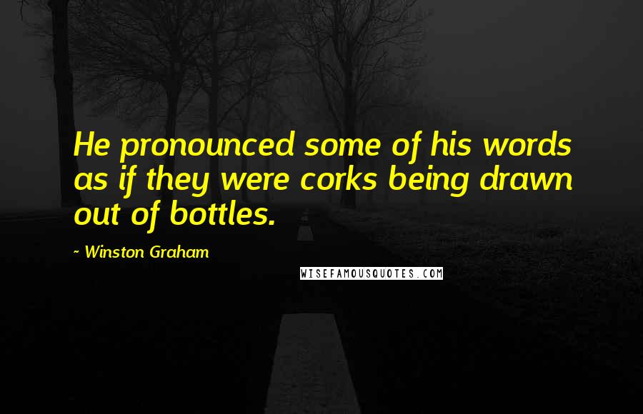 Winston Graham Quotes: He pronounced some of his words as if they were corks being drawn out of bottles.