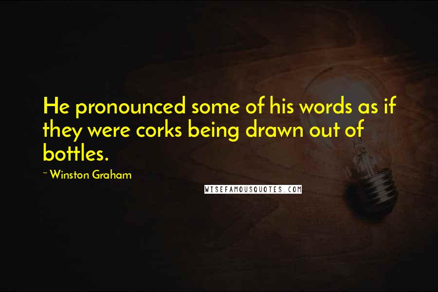 Winston Graham Quotes: He pronounced some of his words as if they were corks being drawn out of bottles.