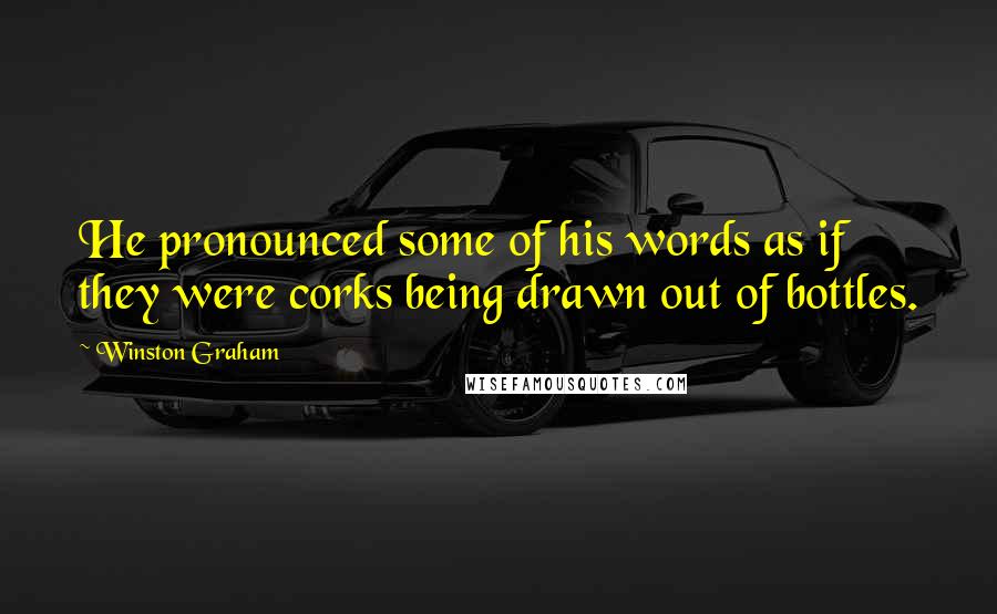 Winston Graham Quotes: He pronounced some of his words as if they were corks being drawn out of bottles.