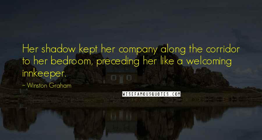 Winston Graham Quotes: Her shadow kept her company along the corridor to her bedroom, preceding her like a welcoming innkeeper.