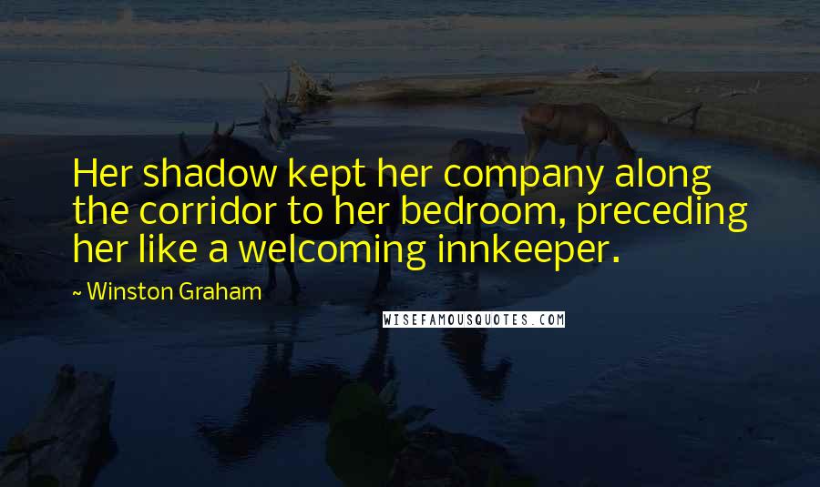 Winston Graham Quotes: Her shadow kept her company along the corridor to her bedroom, preceding her like a welcoming innkeeper.