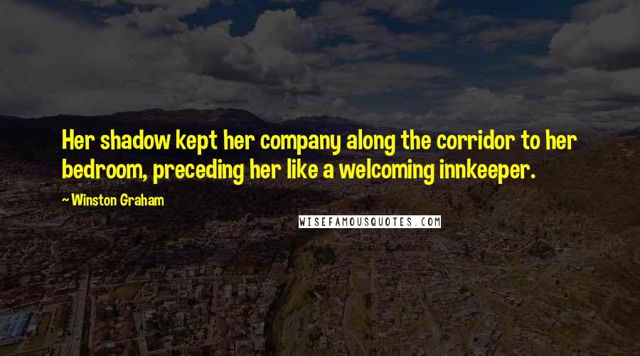 Winston Graham Quotes: Her shadow kept her company along the corridor to her bedroom, preceding her like a welcoming innkeeper.