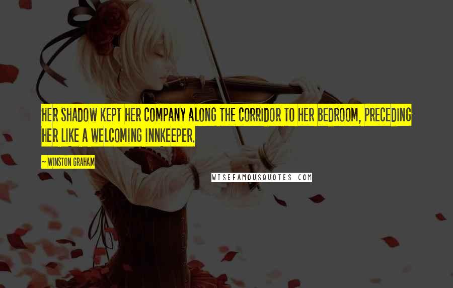 Winston Graham Quotes: Her shadow kept her company along the corridor to her bedroom, preceding her like a welcoming innkeeper.