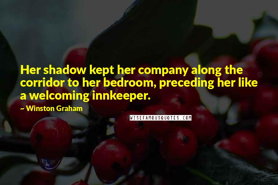 Winston Graham Quotes: Her shadow kept her company along the corridor to her bedroom, preceding her like a welcoming innkeeper.