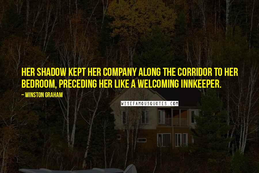 Winston Graham Quotes: Her shadow kept her company along the corridor to her bedroom, preceding her like a welcoming innkeeper.