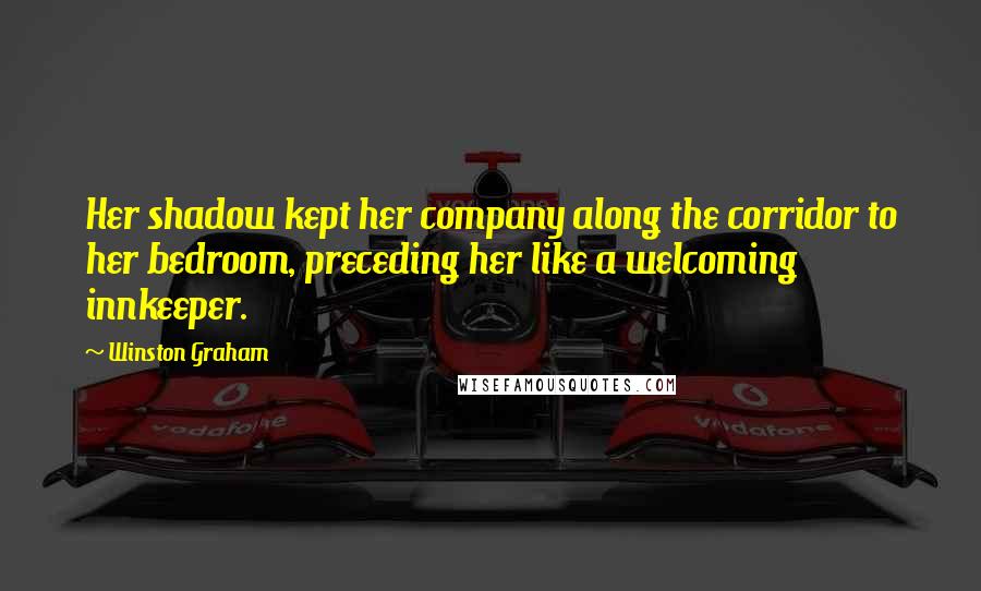 Winston Graham Quotes: Her shadow kept her company along the corridor to her bedroom, preceding her like a welcoming innkeeper.