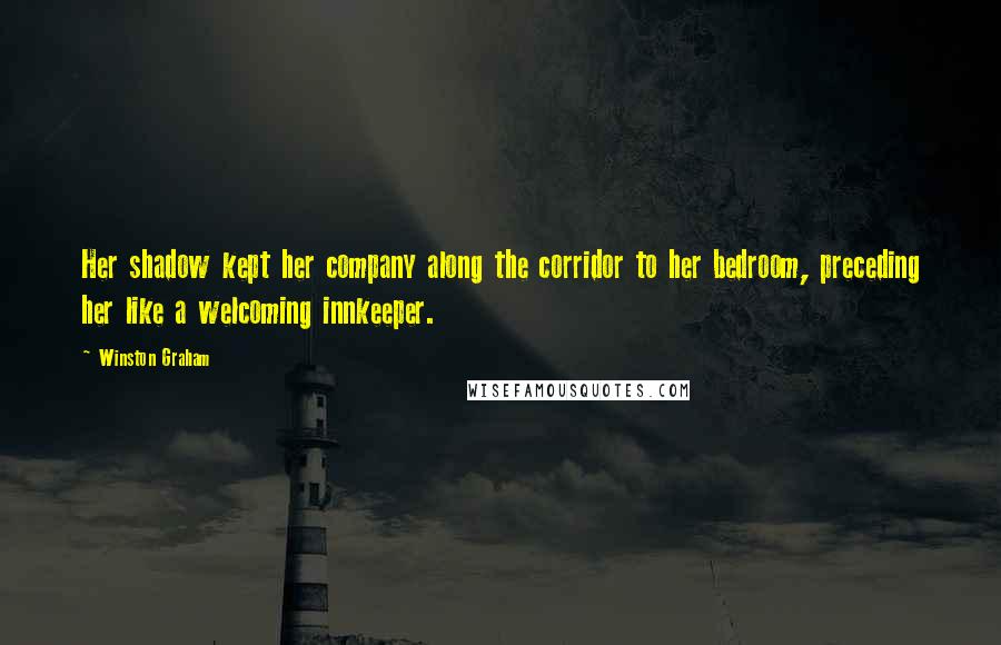 Winston Graham Quotes: Her shadow kept her company along the corridor to her bedroom, preceding her like a welcoming innkeeper.