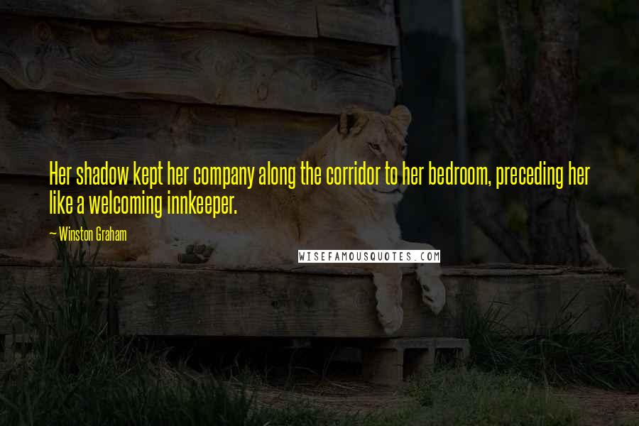 Winston Graham Quotes: Her shadow kept her company along the corridor to her bedroom, preceding her like a welcoming innkeeper.
