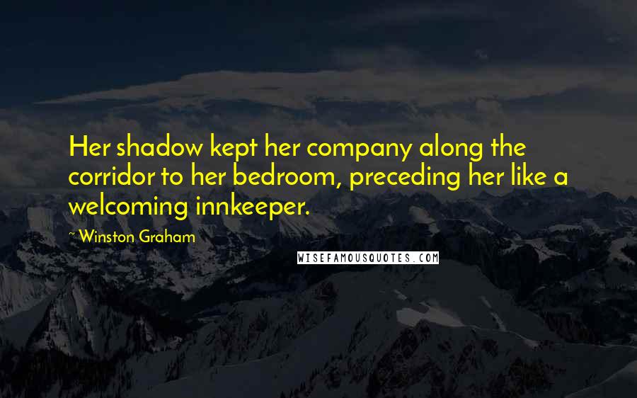 Winston Graham Quotes: Her shadow kept her company along the corridor to her bedroom, preceding her like a welcoming innkeeper.