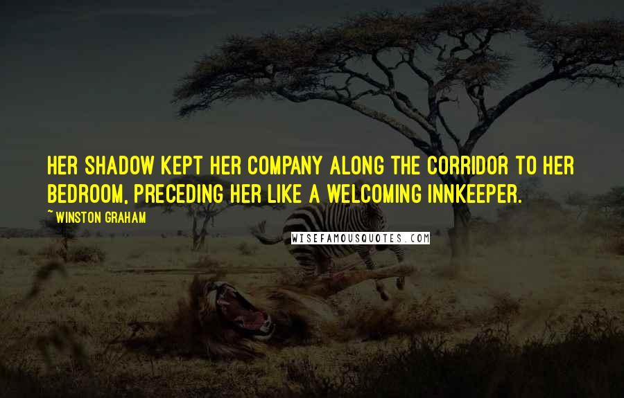 Winston Graham Quotes: Her shadow kept her company along the corridor to her bedroom, preceding her like a welcoming innkeeper.