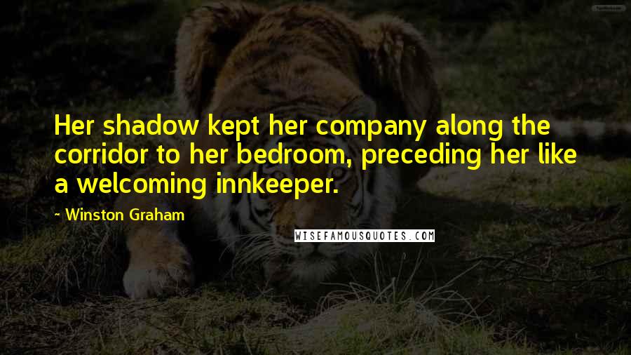 Winston Graham Quotes: Her shadow kept her company along the corridor to her bedroom, preceding her like a welcoming innkeeper.