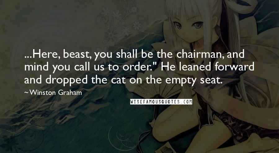 Winston Graham Quotes: ...Here, beast, you shall be the chairman, and mind you call us to order." He leaned forward and dropped the cat on the empty seat.