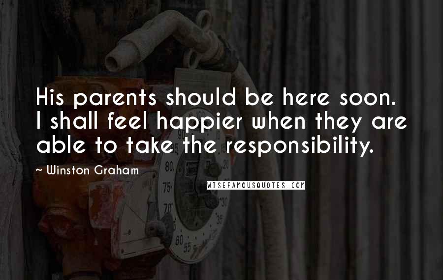 Winston Graham Quotes: His parents should be here soon. I shall feel happier when they are able to take the responsibility.