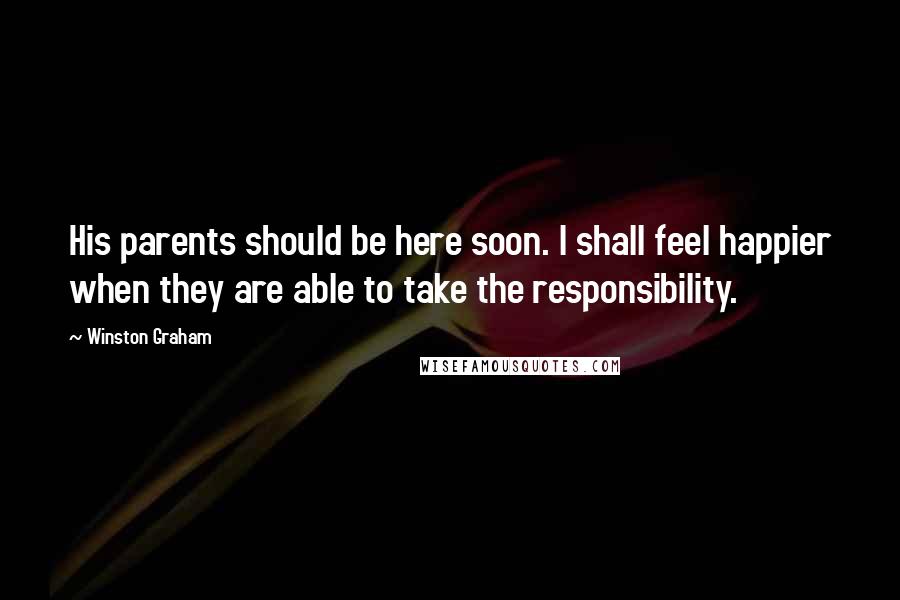 Winston Graham Quotes: His parents should be here soon. I shall feel happier when they are able to take the responsibility.