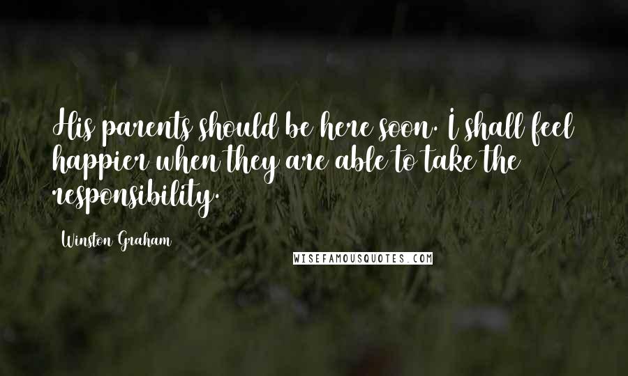 Winston Graham Quotes: His parents should be here soon. I shall feel happier when they are able to take the responsibility.