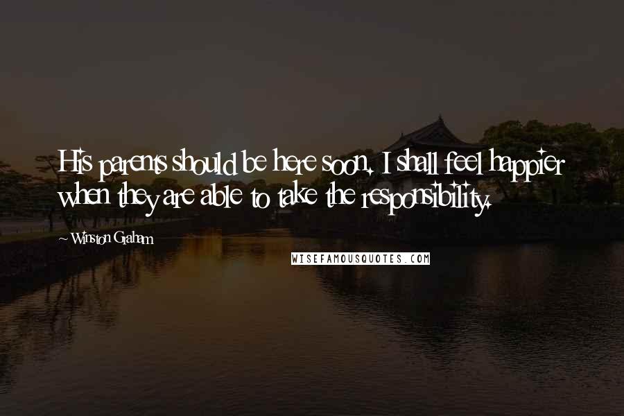 Winston Graham Quotes: His parents should be here soon. I shall feel happier when they are able to take the responsibility.