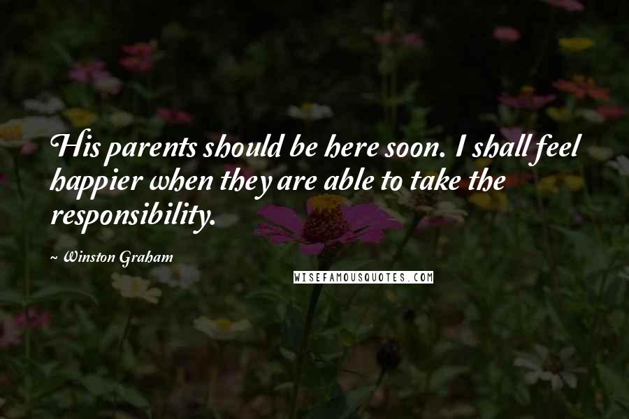 Winston Graham Quotes: His parents should be here soon. I shall feel happier when they are able to take the responsibility.