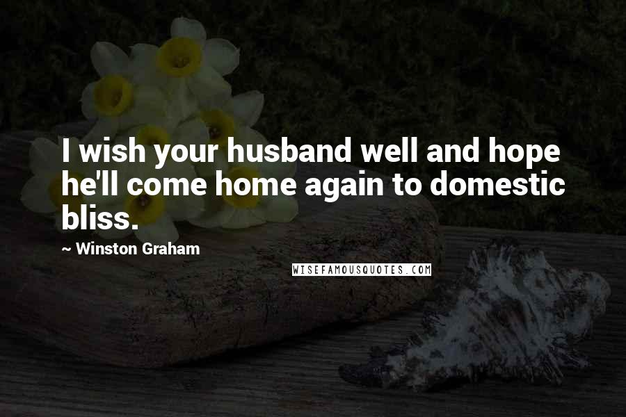 Winston Graham Quotes: I wish your husband well and hope he'll come home again to domestic bliss.