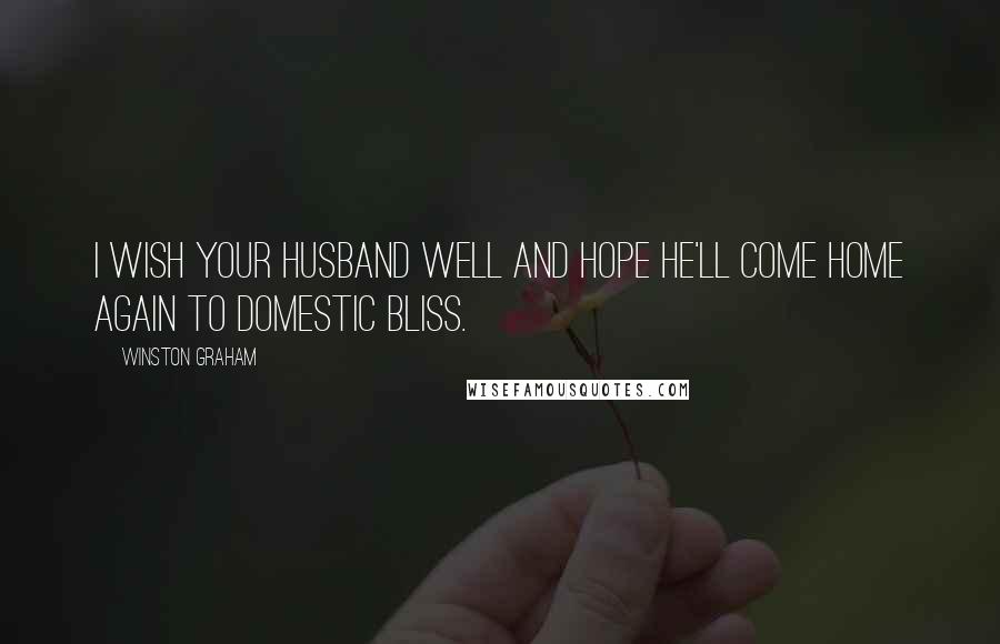 Winston Graham Quotes: I wish your husband well and hope he'll come home again to domestic bliss.