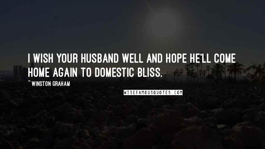 Winston Graham Quotes: I wish your husband well and hope he'll come home again to domestic bliss.