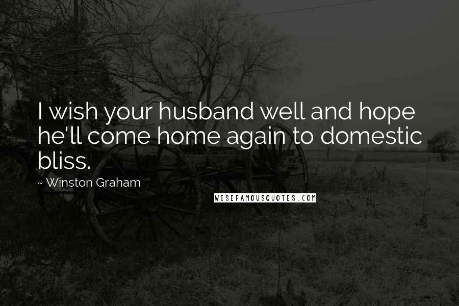 Winston Graham Quotes: I wish your husband well and hope he'll come home again to domestic bliss.