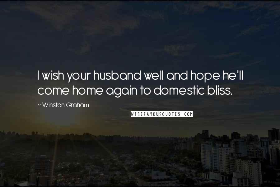 Winston Graham Quotes: I wish your husband well and hope he'll come home again to domestic bliss.