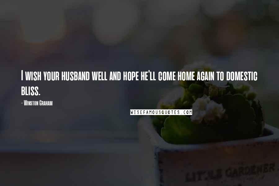 Winston Graham Quotes: I wish your husband well and hope he'll come home again to domestic bliss.