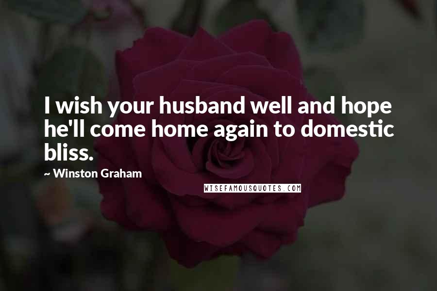 Winston Graham Quotes: I wish your husband well and hope he'll come home again to domestic bliss.