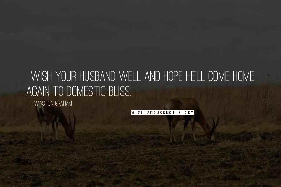 Winston Graham Quotes: I wish your husband well and hope he'll come home again to domestic bliss.