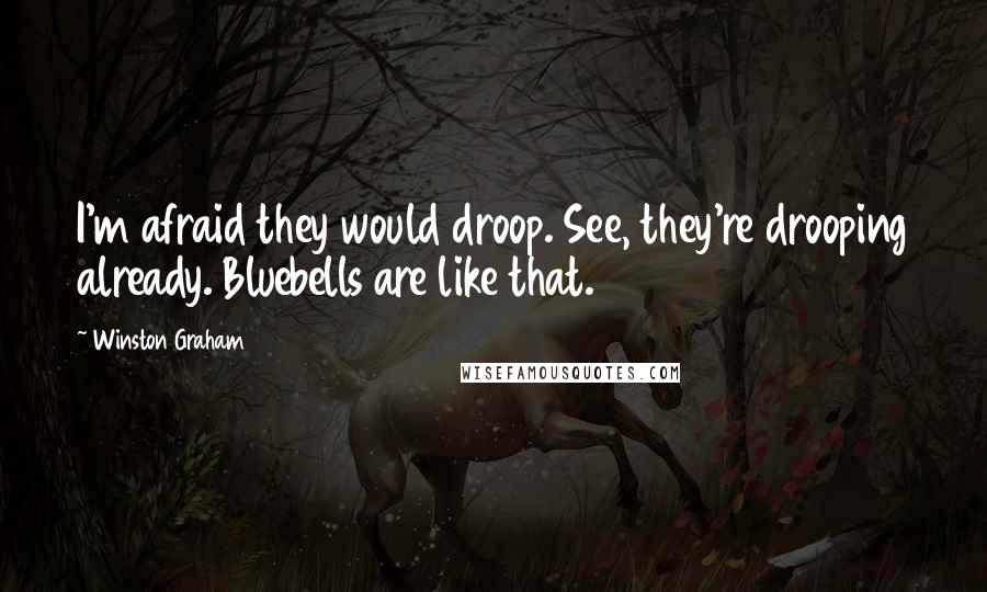 Winston Graham Quotes: I'm afraid they would droop. See, they're drooping already. Bluebells are like that.
